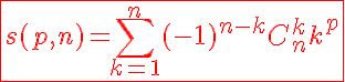 5$\red\fbox{s(p,n)=\Bigsum_{k=1}^{n}(-1)^{n-k}C_{n}^{k}k^p}